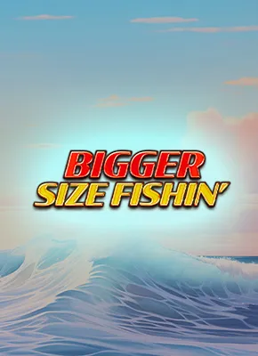 Bigger Size Fishin'